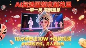 AI复生国潮品牌京剧花旦,一颦一笑美到窒息,10min作出10W 爆款短视频,多种多样变现模式-创业资源网