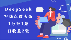 用DeepSeek写网络热点头条，1min1条，日盈利2张-创业资源网