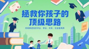 付费文章：拯救你孩子的顶级思路，彻底聊透他的学业、事业、未来，含金量满满-创业资源网