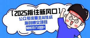 【2025把握住新蓝海】微信公众号微信流量主AI形成原创设计热文新项目,新手入门轻轻松松日入1k-创业资源网