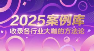 2025案例库，收录各行业大咖的方法论-创业资源网