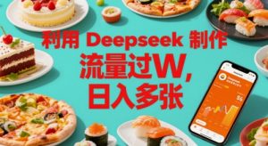 运用Deepseek制做美食主播账户，总流量过W，日入好几张-创业资源网