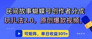 民间传说彩蝶号原创者分为去玩法2.0，原创设计爆款短视频，可引流矩阵，单日盈利3张-创业资源网