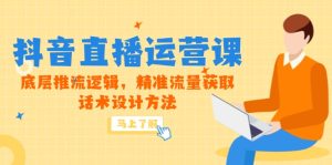 5月新授课-抖音直播间运营课,最底层拉流逻辑性,精准流量人群获得,话术设计方式-创业资源网