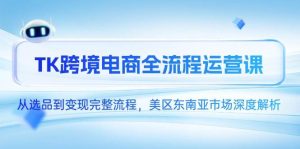 TK跨境电子商务全过程运营课,从选款到转现详细步骤,美区东南亚市场深度解读-创业资源网