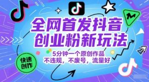 独家首发抖音创业粉新模式，5min一个原创视频，不违规，不废号，总流量好-创业资源网