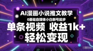 AI漫画作品小说推文课堂教学,0基本自媒体平台新手小号发展,一条视频收益1k ,轻轻松松转现-创业资源网