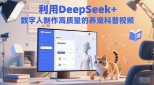 运用DeepSeek 虚拟数字人制做高质量养宠物科普文章-创业资源网
