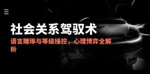 2025人际关系掌控术，语言表达雕刻与级别操纵，心理博弈全面解析-创业资源网