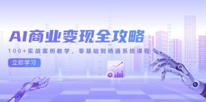 AI商业化变现攻略大全,100 实战案例课堂教学,零基础到熟练系统课程-创业资源网