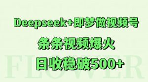 Deepseek 即梦做微信视频号，一条条短视频爆红，日收稳破500-创业资源网