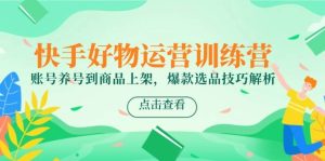 快手好物经营夏令营，账户起号到产品上架，爆品选款方法分析-创业资源网