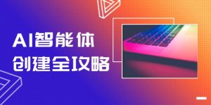 AI智能体建立攻略大全,零代码搭建方法,完成工作流引擎自动化技术,十倍提升工作效率-创业资源网