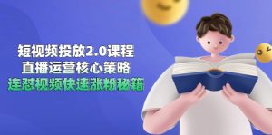 短视频投放2.0课程内容,抖音运营核心目标,连怼短视频快速吸粉秘笈-创业资源网