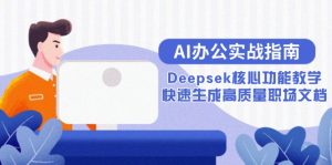 AI办公室实战演练手册:Deepsek主要功能课堂教学,快速生成高品质职场文档-创业资源网