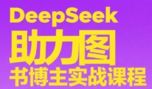 DeepSeek助推书籍时尚博主实战演练课，从0到1构建账户、爆品选款逻辑性、多层次具体内容制作步骤-创业资源网