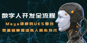 数字人开发全流程：Maya建模到UE5整合，零基础掌握虚拟人核心技术-创业资源网