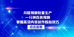 AI短视频批量生产:一分钟百条视频,掌握高效内容创作核心技巧-创业资源网