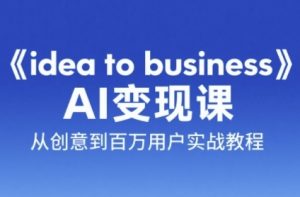 《idea to business》AI变成变现课,从创意到百万用户实战教程-创业资源网