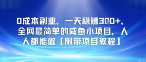 0成本副业，一天稳入3张，全网最简单的咸鱼小项目，人人都能做【附带项目教程】-创业资源网
