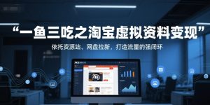 一鱼三吃之淘宝虚拟资料变现，依托资源站、网盘拉新，打造流量的强闭环-创业资源网