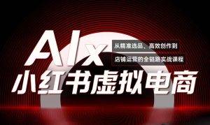 单号月收3w+，小红书低成本搞钱课《AI×小红书虚拟电商》全套-创业资源网