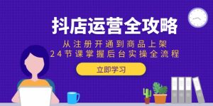抖店运营全攻略：从注册开通到商品上架，24节课掌握后台实操全流程-创业资源网