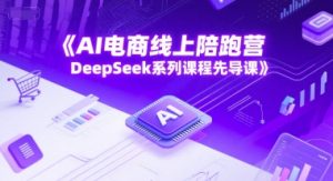 AI电子商务网上陪跑营，DeepSeek主题课程主导课-创业资源网