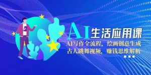AI生活应用课:AI写作全流程,绘画创意生成,古人跳舞视频,赚钱思维解析-创业资源网