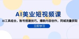 AI美业短视频课，AI工具组合，账号搭建技巧，爆款内容创作，同城流量获取-创业资源网