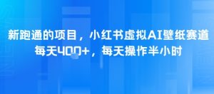 新跑通的项目，小红书虚拟AI壁纸赛道，每天4张+，每天操作半小时-创业资源网
