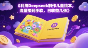 利用Deepseek制作儿童绘本,流量接到手软,日收益几张-创业资源网