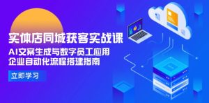 实体店同城获客实战课，AI文案生成与数字员工应用,企业自动化流程搭建指南-创业资源网