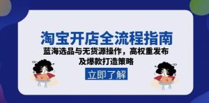 淘宝开店全流程指南,蓝海选品与无货源操作,高权重发布及爆款打造策略-创业资源网