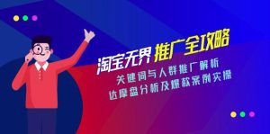 淘宝无界推广全攻略,关键词与人群推广解析,达摩盘分析及爆款案例实操-创业资源网