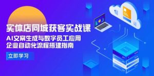 实体店同城获客实战课,AI文案生成与数字员工应用,企业自动化流程搭建指南-创业资源网