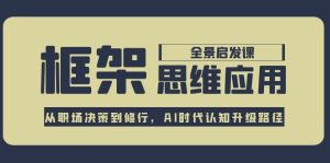 框架思维应用全景课,从职场决策到修行,AI时代认知升级路径-创业资源网
