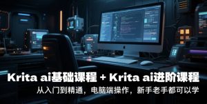 krita ai基础课程+Krita ai进阶课程，从入门到精通，电脑端操作，新手老手都可以学-创业资源网