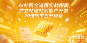 AI外贸全流程实战指南,独立站建站到客户开发,20倍效率提升秘籍(更新6月)-创业资源网