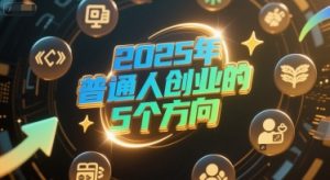 付费文章：2025年普通人创业的5个方向-创业资源网