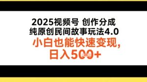 2025视频号创作分成，纯原创民间故事玩法4.0，小白也能快速变现，日入5张-创业资源网