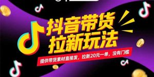 抖音带货拉新玩法,提供带货素材直接发,拉新20元一单,没有门槛-创业资源网
