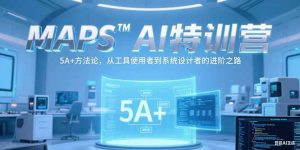 MAPSAI特训营，掌握 5A+方法论，从工具使用者到系统设计者的进阶之路-创业资源网