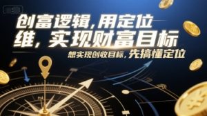 创富逻辑,用定位思维实现财富目标,想实现创收目标,先搞懂定位-创业资源网