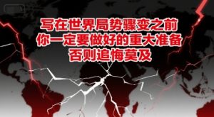 付费文章：写在世界局势骤变之前，你一定要做好的重大准备，否则追悔莫及-创业资源网