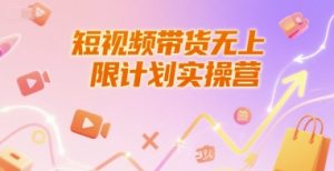 短视频带货无上限计划实操营，新人短视频带货工具流养号破播文案运营篇课程-创业资源网