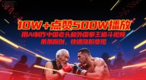 10W+点赞500W播放，用AI制作中国老头和外国拳王格斗视频，条条原创，快速涨粉变现-创业资源网