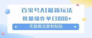 百家号AI搬砖掘金项目玩法,无脑搬运复制粘贴,可批量操作,单日收益多张-创业资源网