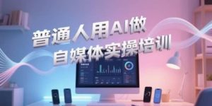普通人用AI做自媒体实操培训，普通人一个人用ai做自媒体，视频制作、短视频引流、直播带货，轻松入门-创业资源网
