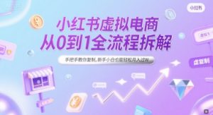 小红书虚拟电商从0到1全流程拆解，手把手教你复制，新手小白也能轻松月入过W-创业资源网